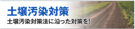 土壌汚染対策 土壌汚染対策法に沿った対策を