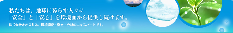 私たちは、地球に暮らす人々に「安全」と「安心」を環境面から提供し続けます。
