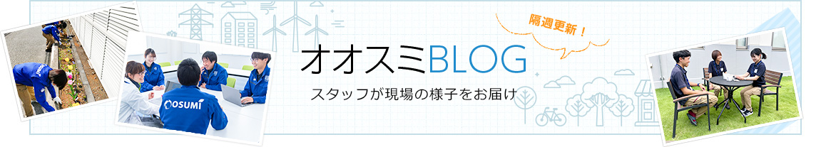 オオスミBLOG スタッフが現場の様子をお届け