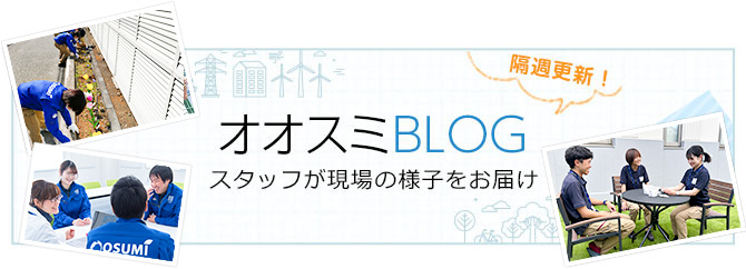 オオスミBLOG スタッフが現場の様子をお届け